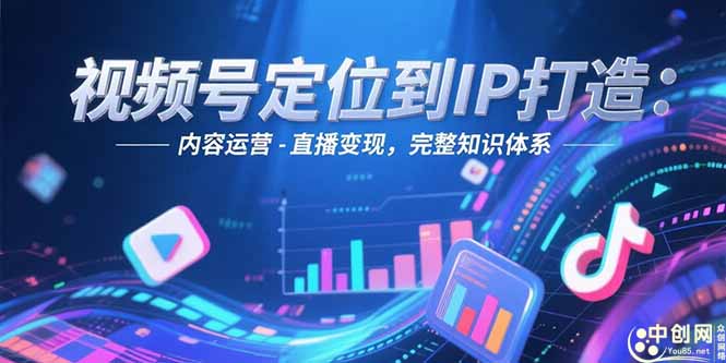 （15173期）视频号定位到IP打造：账号搭建-内容运营-直播变现，完整知识体系-1号库创业圈
