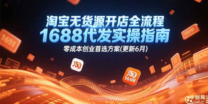 （15174期）淘宝无货源开店全流程，1688代发实操指南，零成本创业首选方案(更新6月)-1号库创业圈