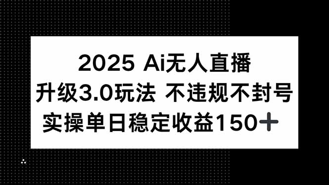（15203期）2025 AI无人直播升级3.0玩法，不违规 不封号，单日稳定收益150+-1号库创业圈