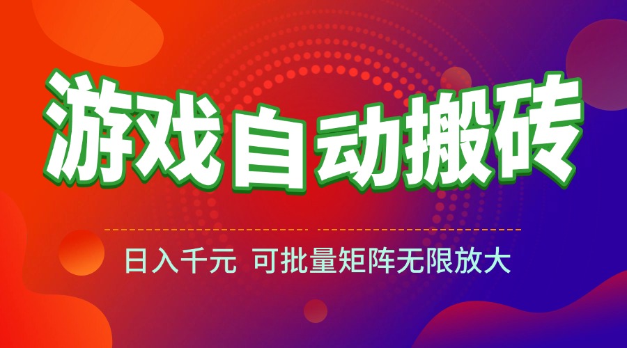 （15148期）游戏全自动搬砖项目，日入千元 ，可批量矩阵无限放大-1号库创业圈