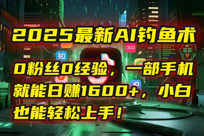 （15163期）2025最新AI钓鱼术：0粉丝0经验，一部手机就能开启自动赚钱模式！-1号库创业圈