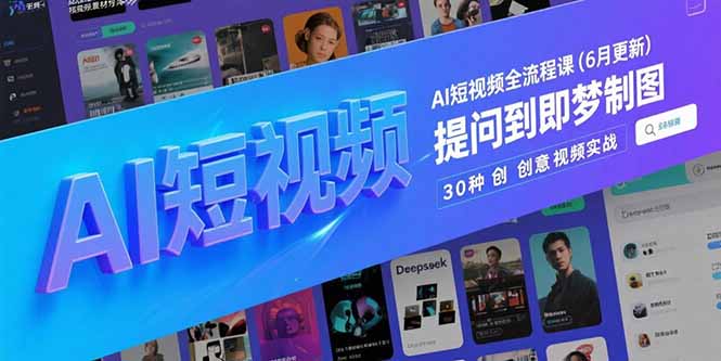 （15194期）AI短视频全流程课(6月更新)，Deepseek提问到即梦制图，30种创意视频实战-1号库创业圈