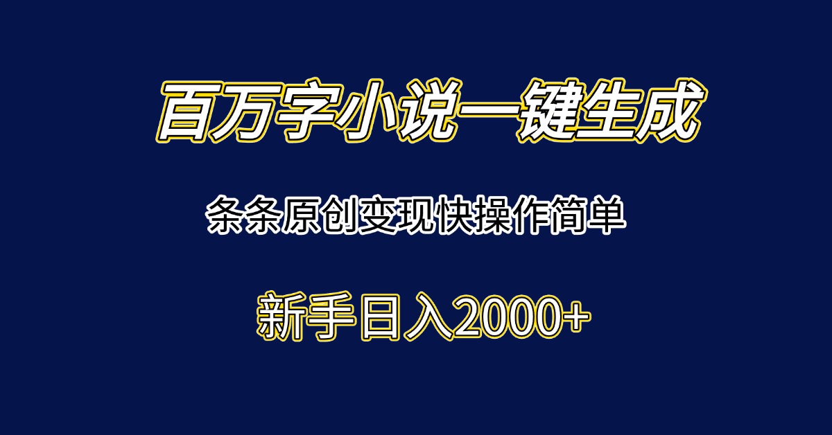 （15164期）百万字小说一键生成，条条原创变现快操作简单新手日入2000+-1号库创业圈