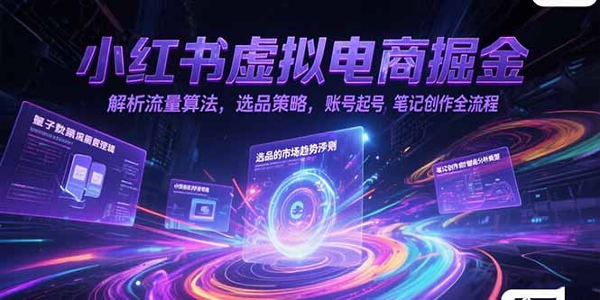 （15236期）小红书虚拟电商掘金，解析流量算法，选品策略，账号起号，笔记创作全流程-1号库创业圈