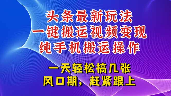 （15237期）今日头条最新玩法，一键搬运视频也能轻松变现，随随便便就爆百万流量，...-1号库创业圈