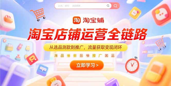 （15316期）淘宝店铺运营全链路，从选品测款到推广，流量获取变现闭环-1号库创业圈