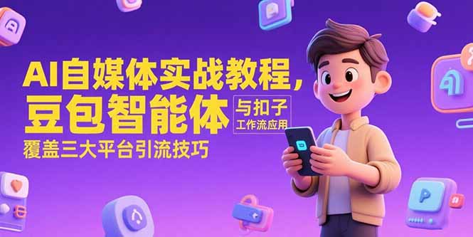 （15275期）AI自媒体实战教程，豆包智能体与扣子工作流应用，覆盖三大平台引流技巧-1号库创业圈